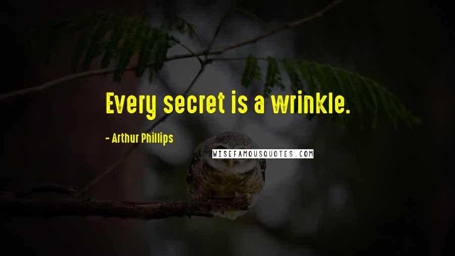 Arthur Phillips Quotes: Every secret is a wrinkle.