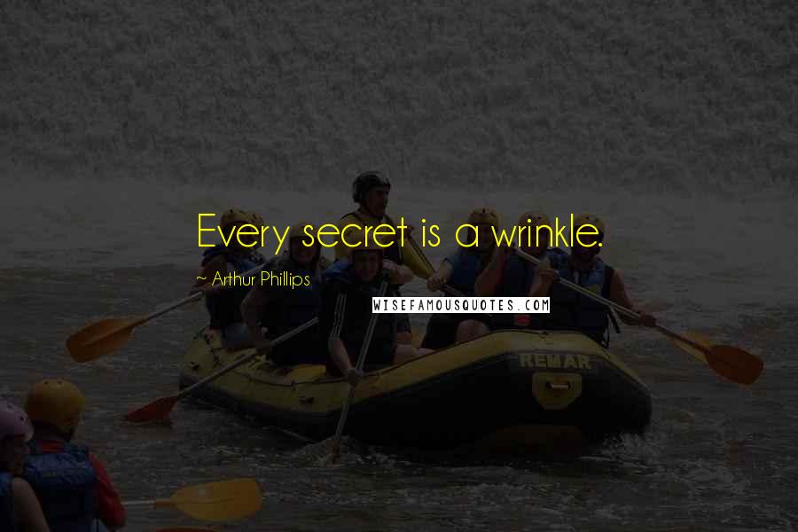 Arthur Phillips Quotes: Every secret is a wrinkle.