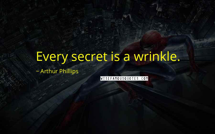 Arthur Phillips Quotes: Every secret is a wrinkle.