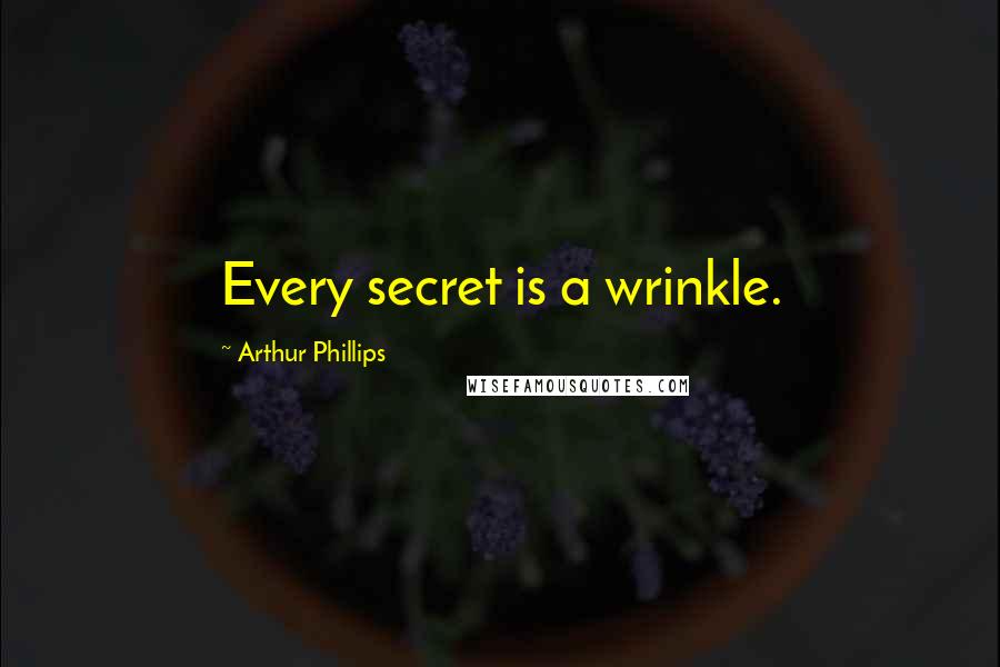 Arthur Phillips Quotes: Every secret is a wrinkle.