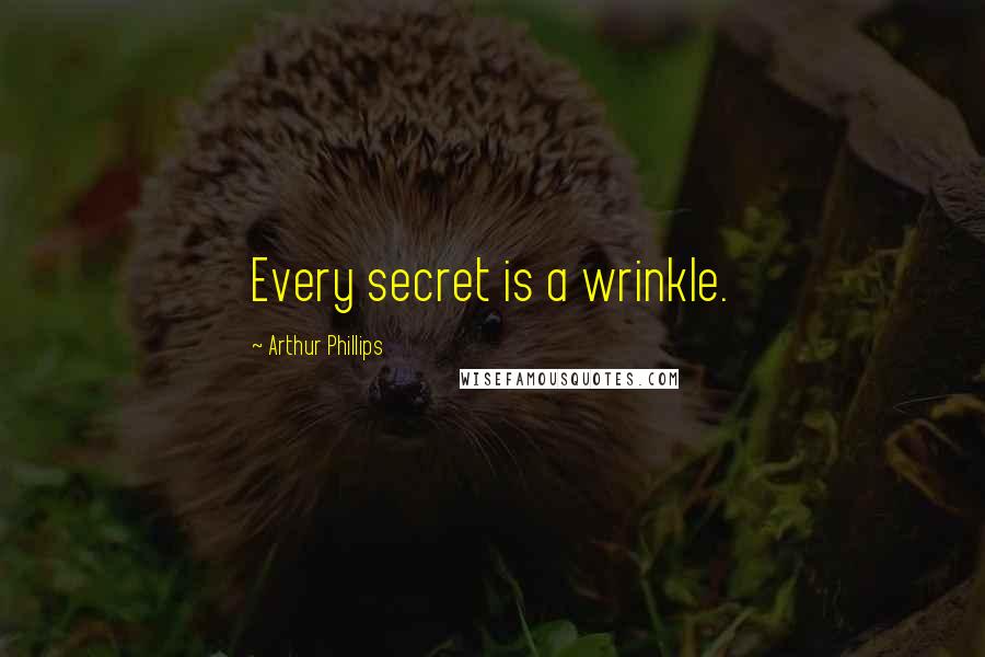 Arthur Phillips Quotes: Every secret is a wrinkle.