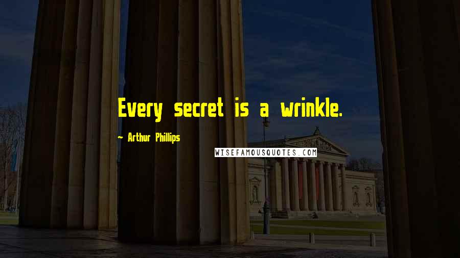 Arthur Phillips Quotes: Every secret is a wrinkle.