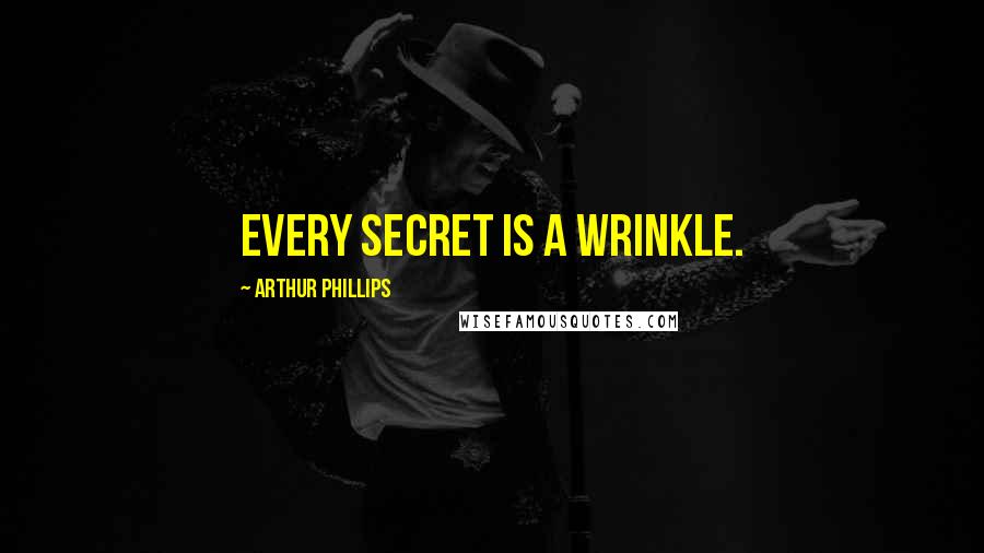 Arthur Phillips Quotes: Every secret is a wrinkle.