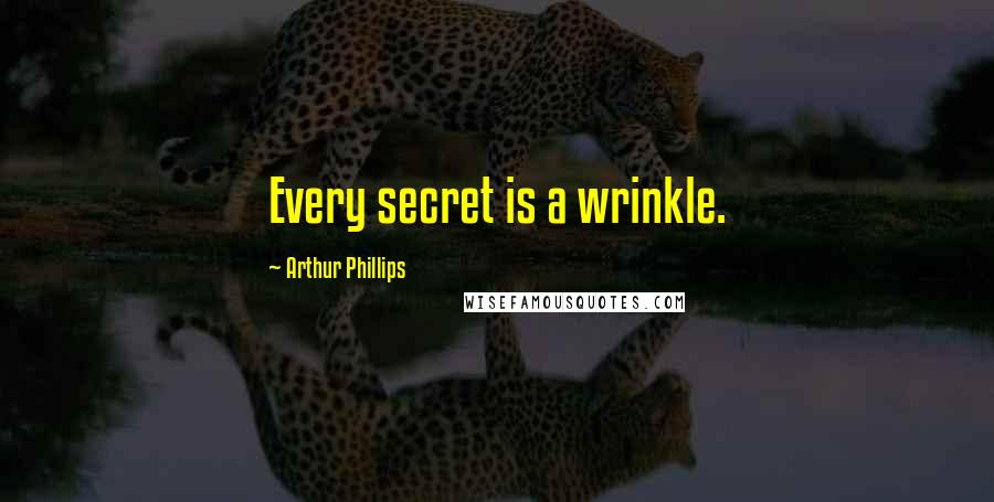 Arthur Phillips Quotes: Every secret is a wrinkle.