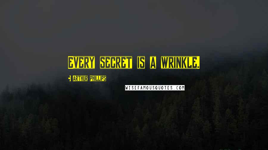 Arthur Phillips Quotes: Every secret is a wrinkle.