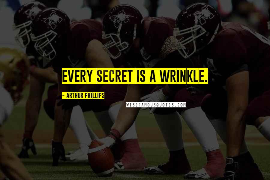 Arthur Phillips Quotes: Every secret is a wrinkle.