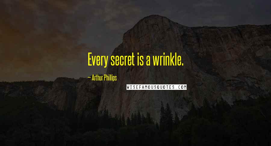 Arthur Phillips Quotes: Every secret is a wrinkle.