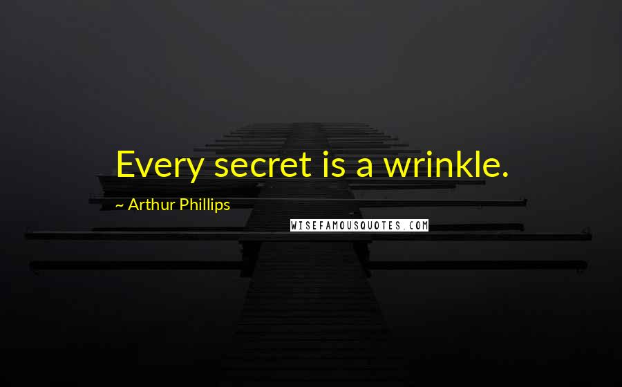 Arthur Phillips Quotes: Every secret is a wrinkle.