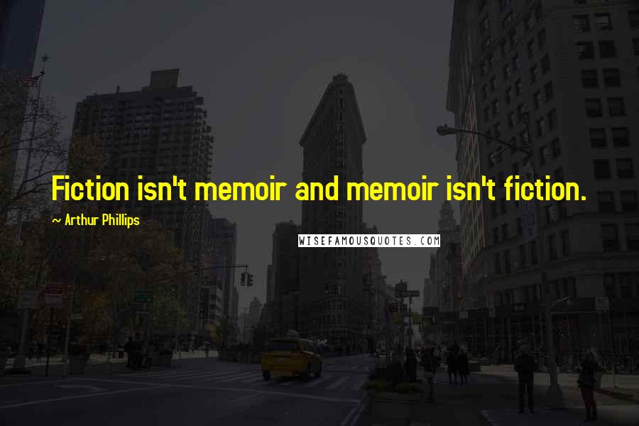 Arthur Phillips Quotes: Fiction isn't memoir and memoir isn't fiction.