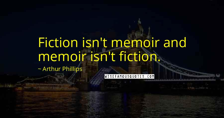 Arthur Phillips Quotes: Fiction isn't memoir and memoir isn't fiction.