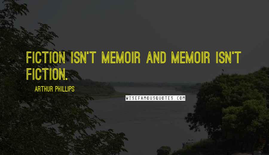 Arthur Phillips Quotes: Fiction isn't memoir and memoir isn't fiction.