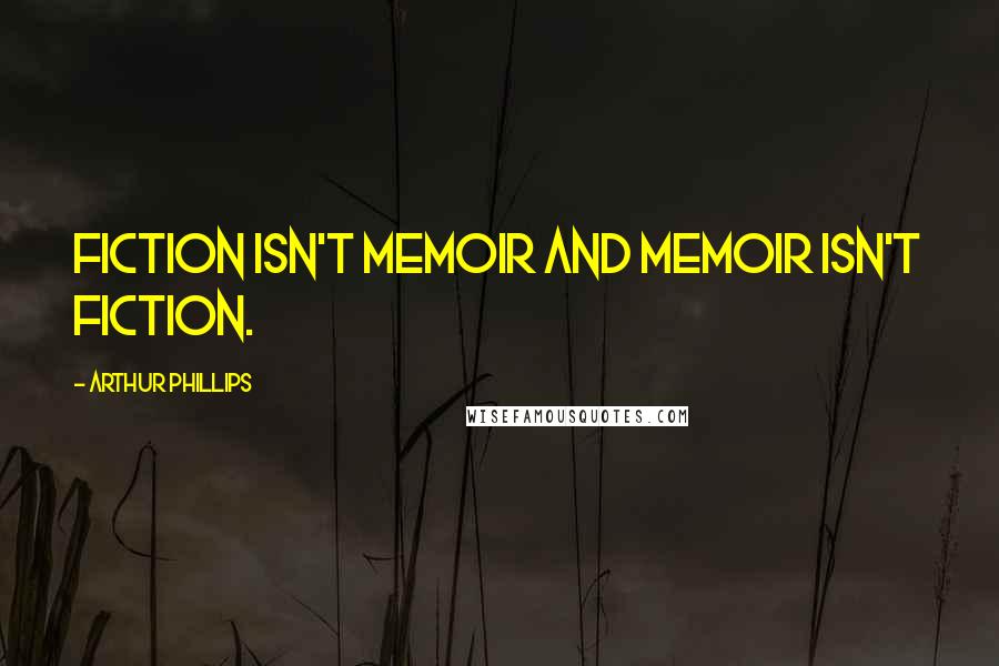 Arthur Phillips Quotes: Fiction isn't memoir and memoir isn't fiction.