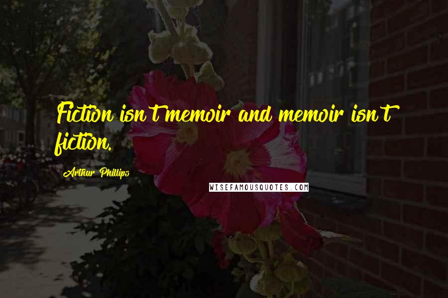 Arthur Phillips Quotes: Fiction isn't memoir and memoir isn't fiction.
