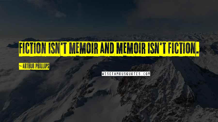 Arthur Phillips Quotes: Fiction isn't memoir and memoir isn't fiction.