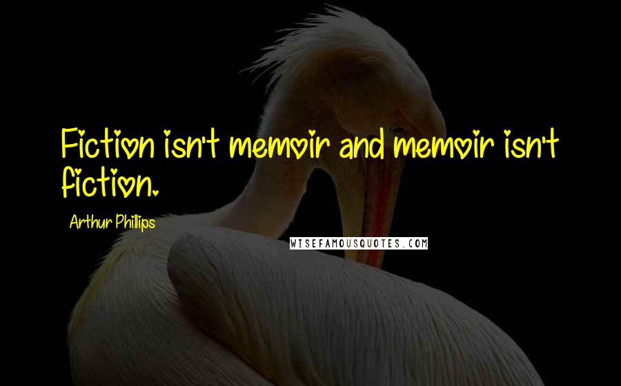 Arthur Phillips Quotes: Fiction isn't memoir and memoir isn't fiction.