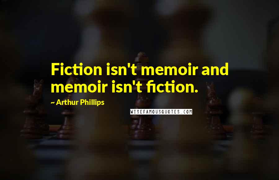 Arthur Phillips Quotes: Fiction isn't memoir and memoir isn't fiction.