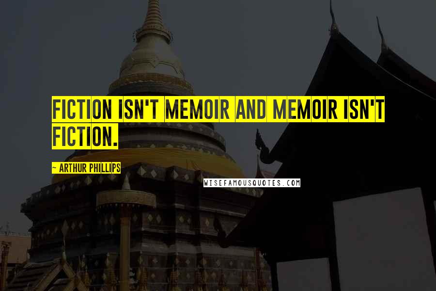 Arthur Phillips Quotes: Fiction isn't memoir and memoir isn't fiction.