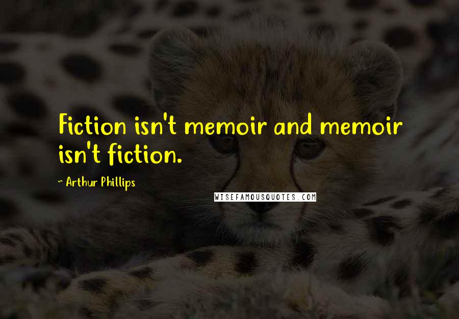 Arthur Phillips Quotes: Fiction isn't memoir and memoir isn't fiction.