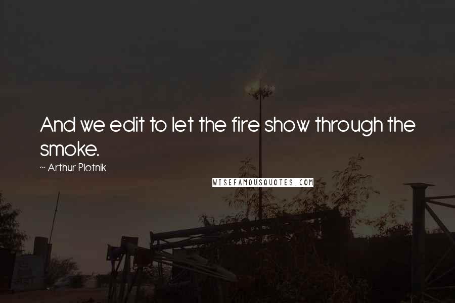 Arthur Plotnik Quotes: And we edit to let the fire show through the smoke.