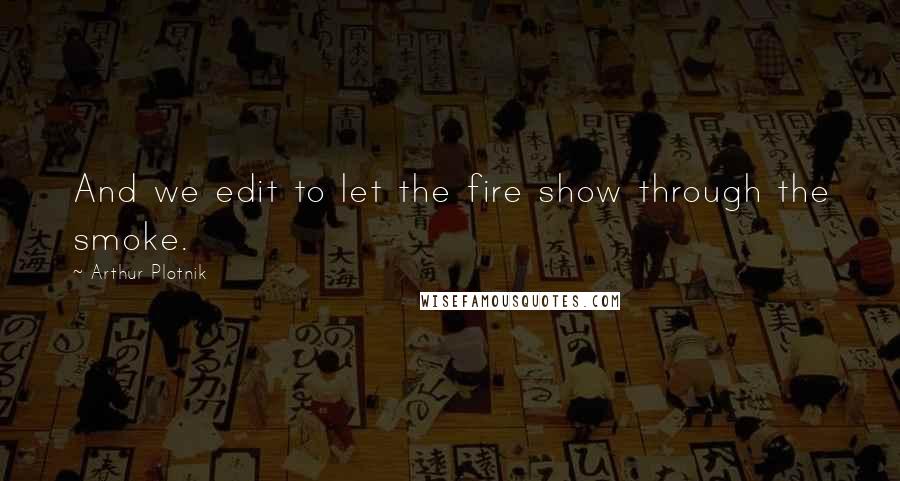 Arthur Plotnik Quotes: And we edit to let the fire show through the smoke.