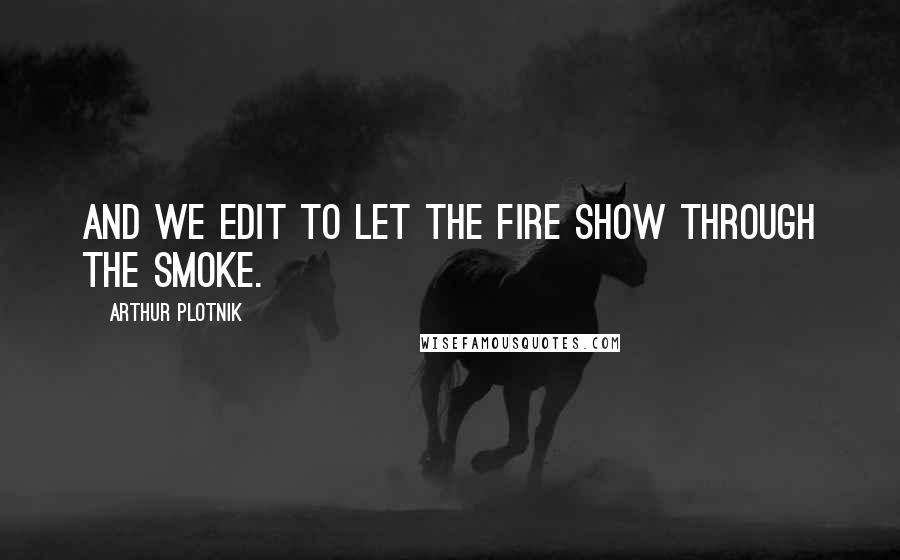 Arthur Plotnik Quotes: And we edit to let the fire show through the smoke.