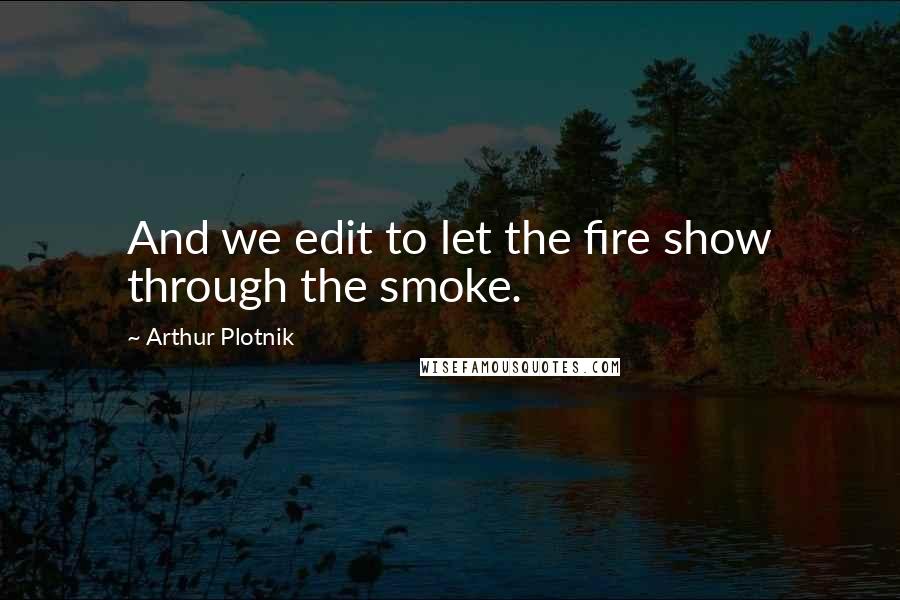 Arthur Plotnik Quotes: And we edit to let the fire show through the smoke.