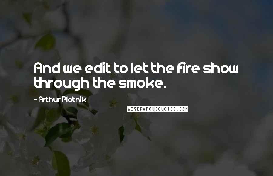 Arthur Plotnik Quotes: And we edit to let the fire show through the smoke.