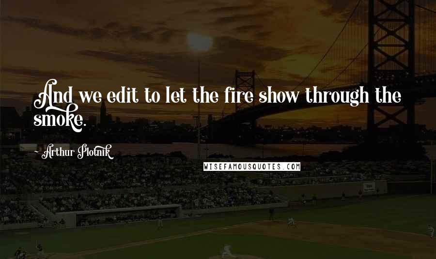 Arthur Plotnik Quotes: And we edit to let the fire show through the smoke.