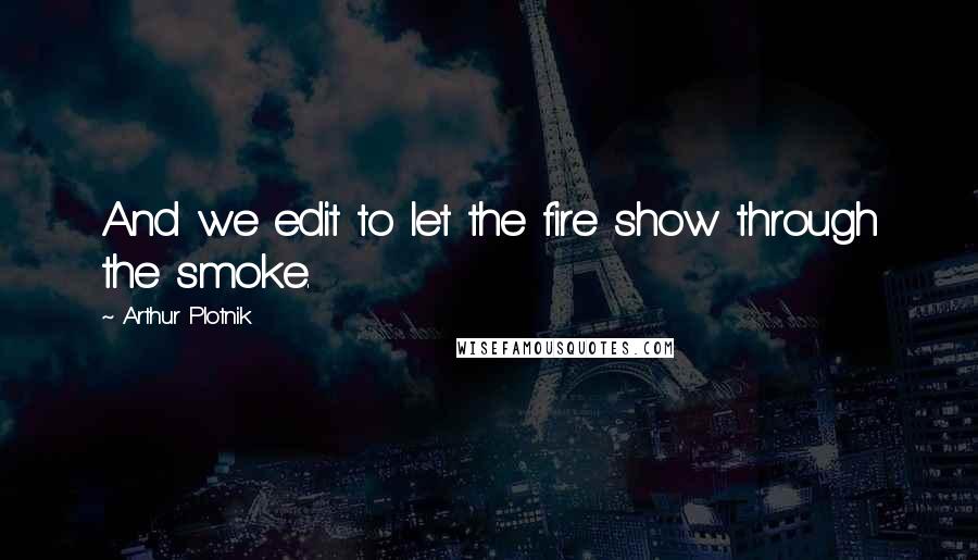 Arthur Plotnik Quotes: And we edit to let the fire show through the smoke.
