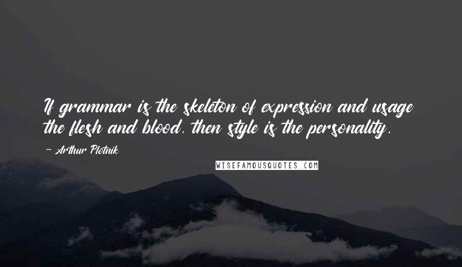 Arthur Plotnik Quotes: If grammar is the skeleton of expression and usage the flesh and blood, then style is the personality.