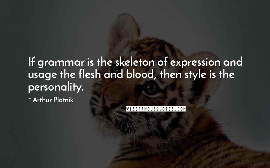 Arthur Plotnik Quotes: If grammar is the skeleton of expression and usage the flesh and blood, then style is the personality.