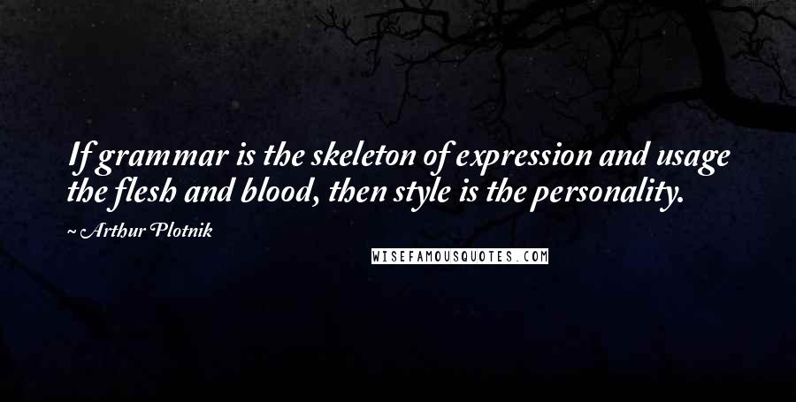 Arthur Plotnik Quotes: If grammar is the skeleton of expression and usage the flesh and blood, then style is the personality.