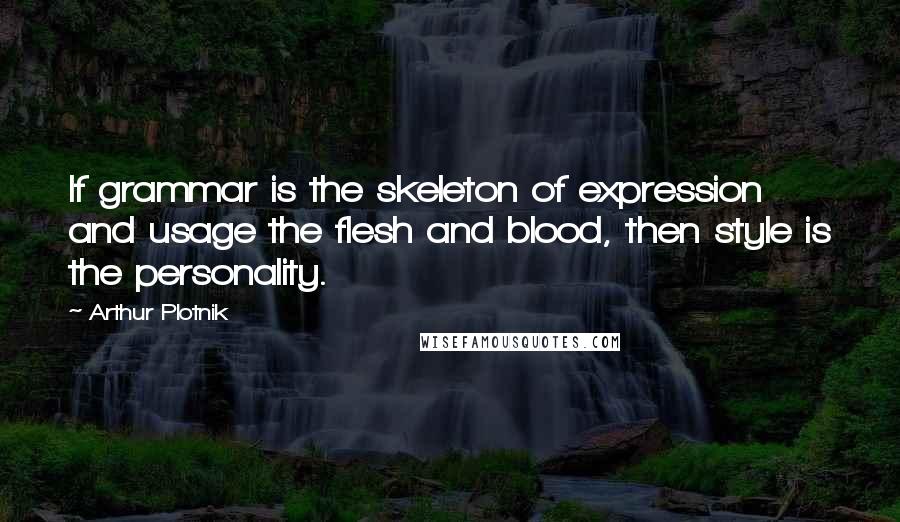 Arthur Plotnik Quotes: If grammar is the skeleton of expression and usage the flesh and blood, then style is the personality.