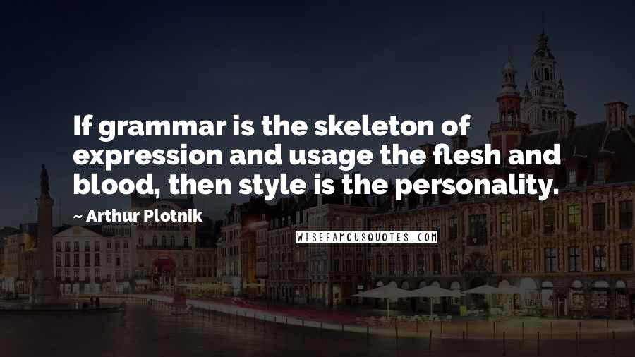 Arthur Plotnik Quotes: If grammar is the skeleton of expression and usage the flesh and blood, then style is the personality.