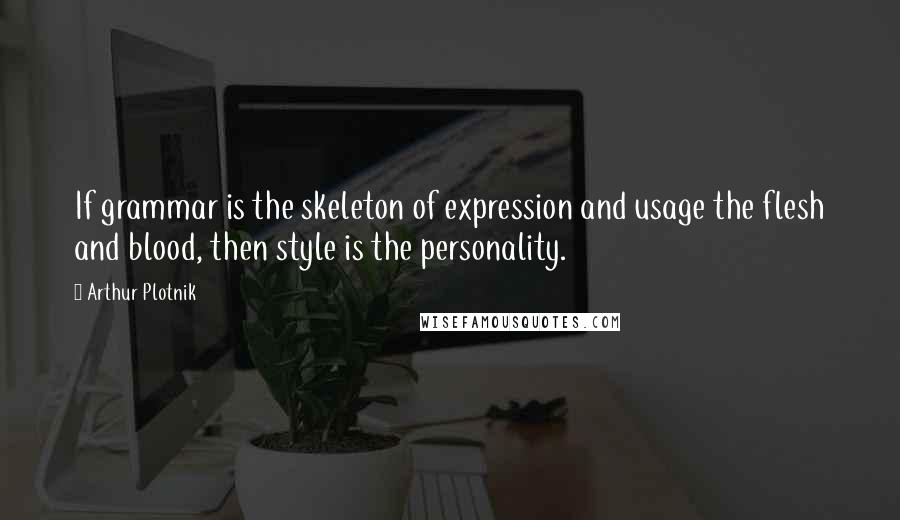 Arthur Plotnik Quotes: If grammar is the skeleton of expression and usage the flesh and blood, then style is the personality.