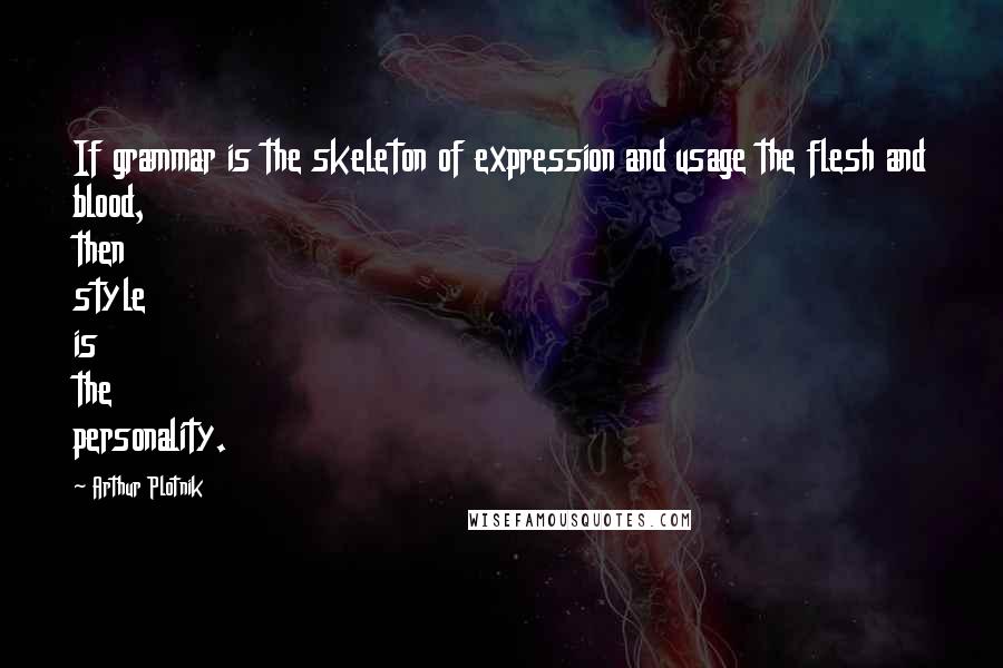 Arthur Plotnik Quotes: If grammar is the skeleton of expression and usage the flesh and blood, then style is the personality.