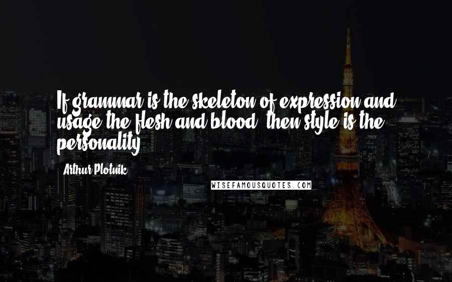 Arthur Plotnik Quotes: If grammar is the skeleton of expression and usage the flesh and blood, then style is the personality.