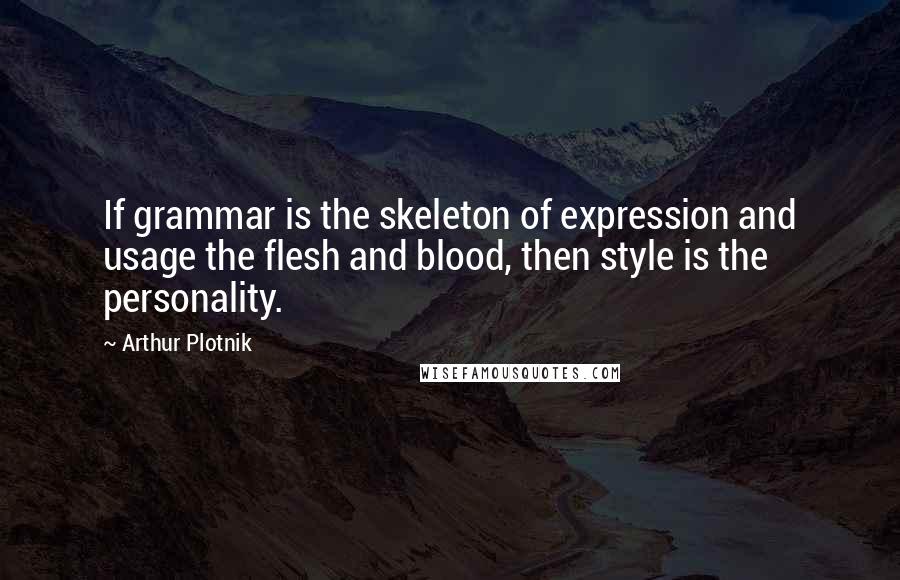 Arthur Plotnik Quotes: If grammar is the skeleton of expression and usage the flesh and blood, then style is the personality.