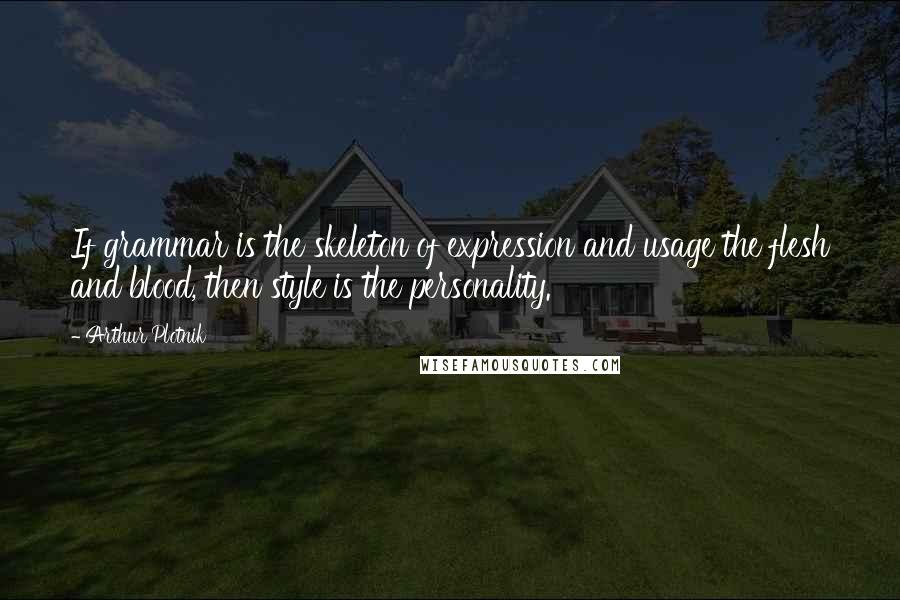 Arthur Plotnik Quotes: If grammar is the skeleton of expression and usage the flesh and blood, then style is the personality.