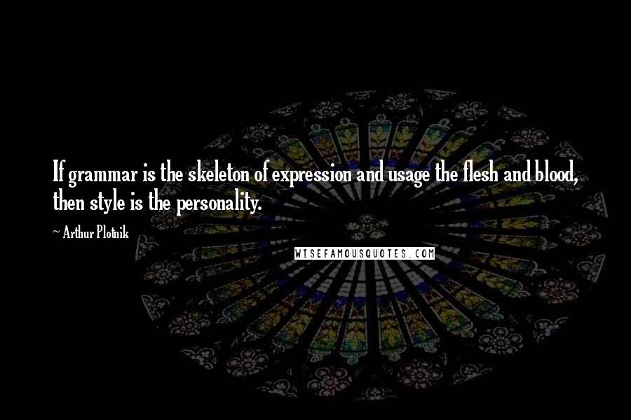 Arthur Plotnik Quotes: If grammar is the skeleton of expression and usage the flesh and blood, then style is the personality.