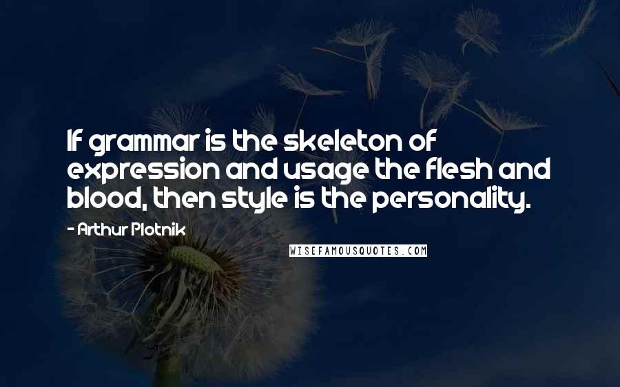 Arthur Plotnik Quotes: If grammar is the skeleton of expression and usage the flesh and blood, then style is the personality.