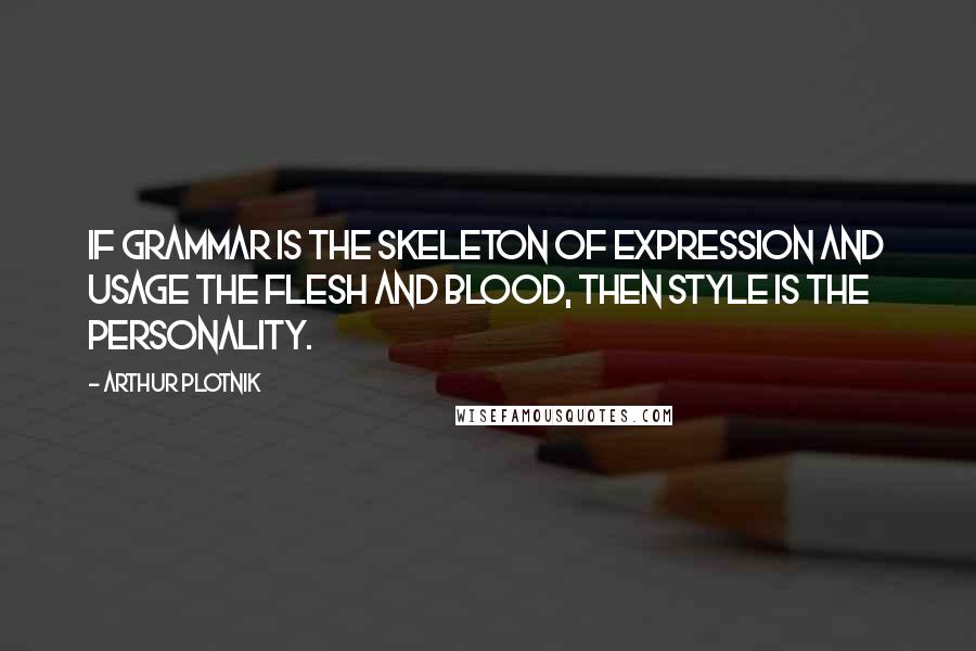 Arthur Plotnik Quotes: If grammar is the skeleton of expression and usage the flesh and blood, then style is the personality.