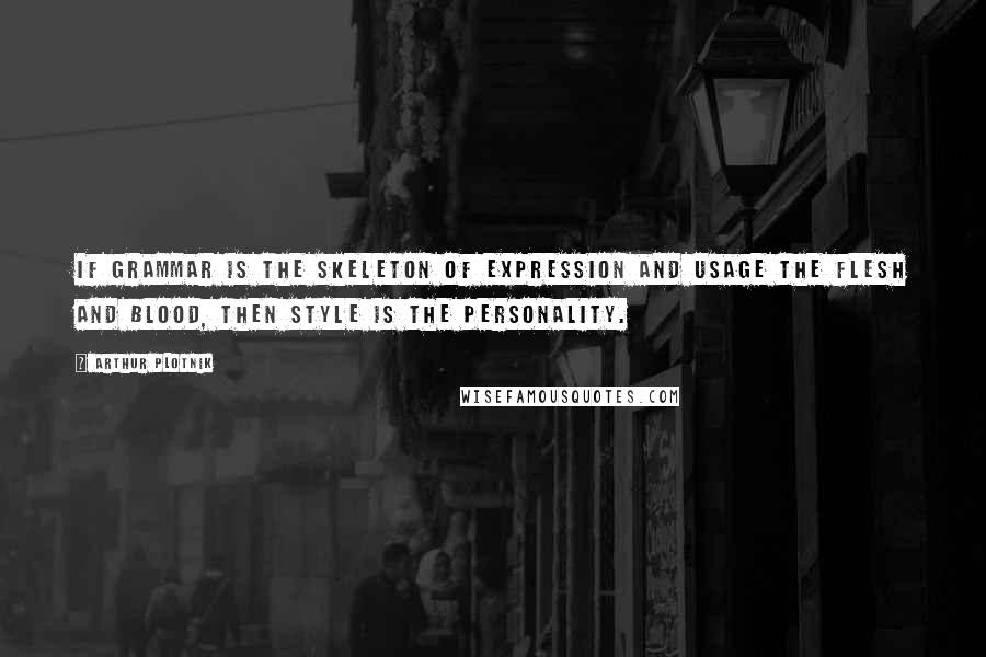 Arthur Plotnik Quotes: If grammar is the skeleton of expression and usage the flesh and blood, then style is the personality.