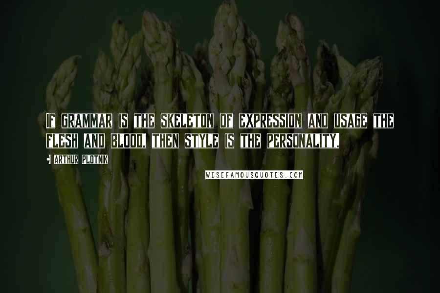 Arthur Plotnik Quotes: If grammar is the skeleton of expression and usage the flesh and blood, then style is the personality.