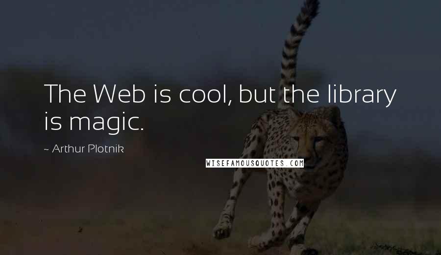 Arthur Plotnik Quotes: The Web is cool, but the library is magic.