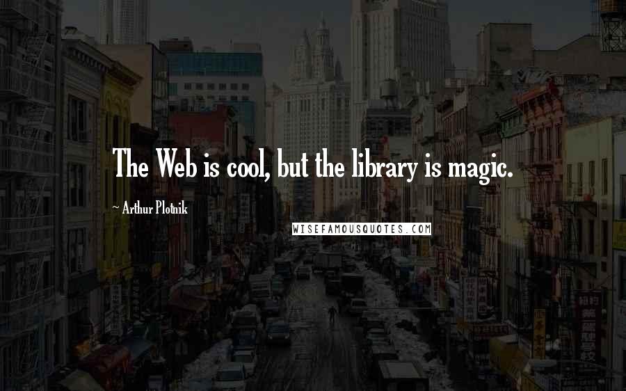 Arthur Plotnik Quotes: The Web is cool, but the library is magic.