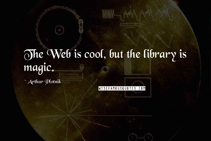 Arthur Plotnik Quotes: The Web is cool, but the library is magic.