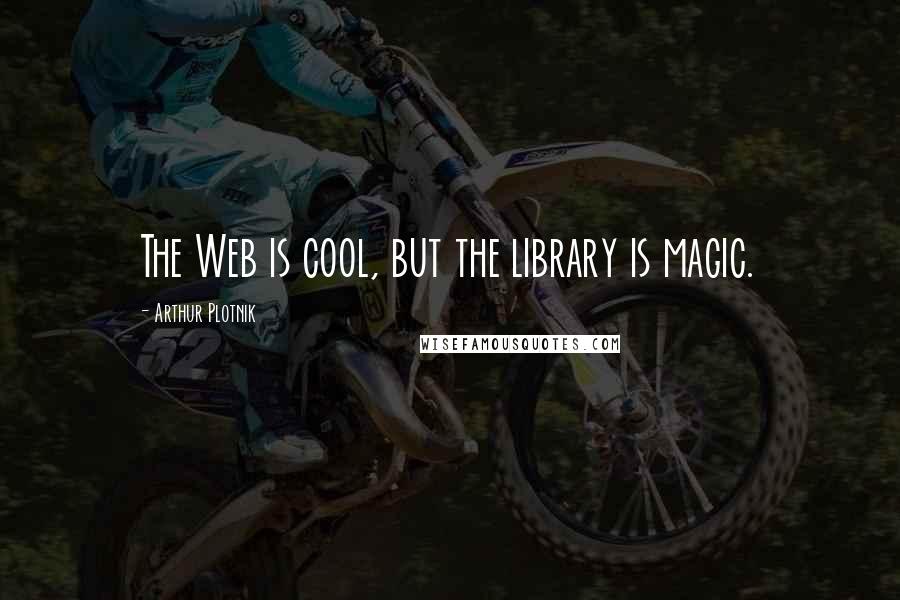 Arthur Plotnik Quotes: The Web is cool, but the library is magic.