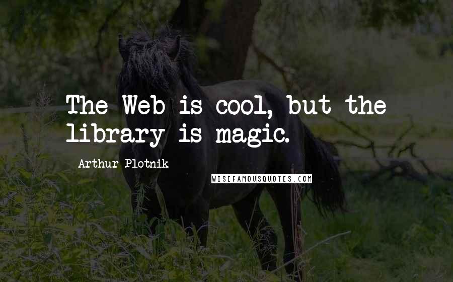 Arthur Plotnik Quotes: The Web is cool, but the library is magic.