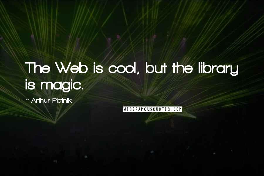 Arthur Plotnik Quotes: The Web is cool, but the library is magic.